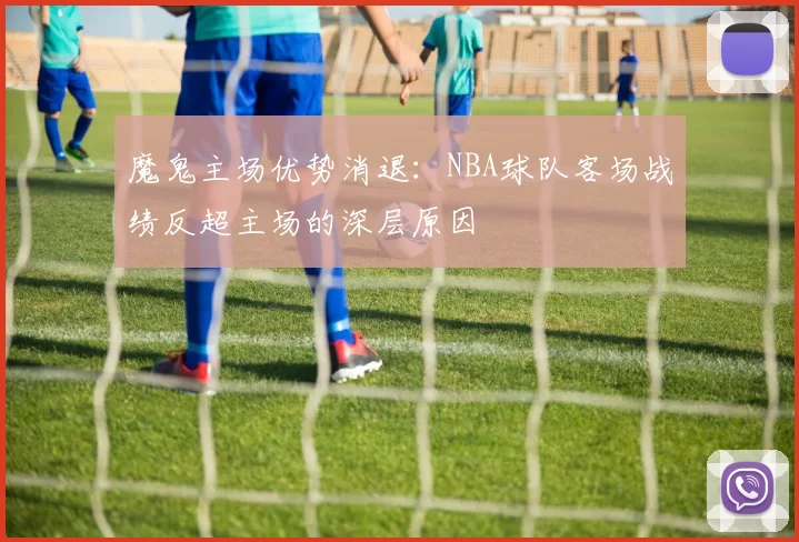 魔鬼主场优势消退：NBA球队客场战绩反超主场的深层原因