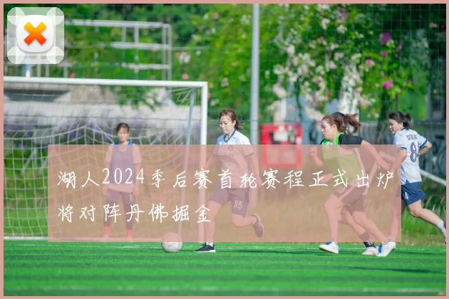 湖人2024季后赛首轮赛程正式出炉将对阵丹佛掘金