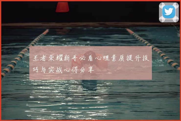 王者荣耀新手必看心理素质提升技巧与实战心得分享