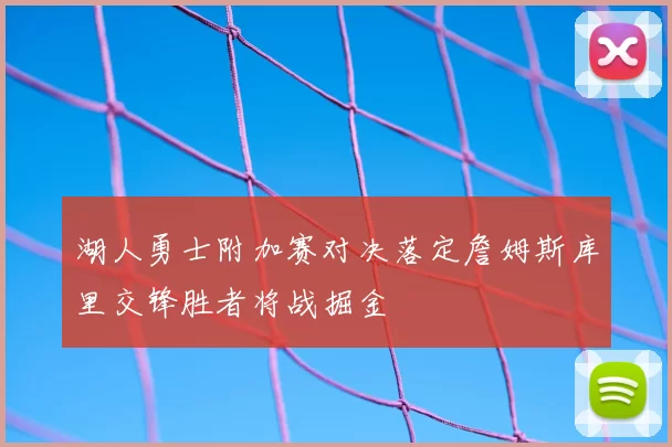 湖人勇士附加赛对决落定詹姆斯库里交锋胜者将战掘金