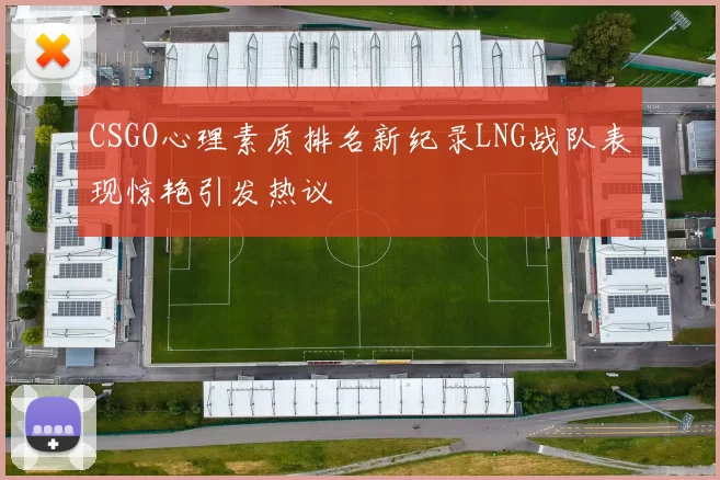 CSGO心理素质排名新纪录LNG战队表现惊艳引发热议