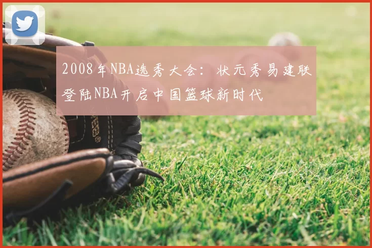 2008年NBA选秀大会：状元秀易建联登陆NBA开启中国篮球新时代