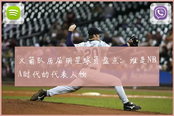 火箭队历届明星球员盘点:谁是NBA时代的代表人物