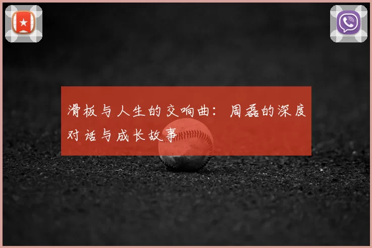 滑板与人生的交响曲：周磊的深度对话与成长故事