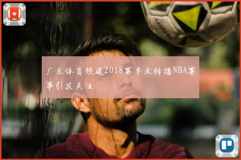 广东体育频道2018赛季未转播NBA赛事引发关注