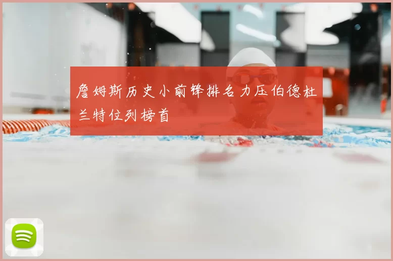 詹姆斯历史小前锋排名力压伯德杜兰特位列榜首
