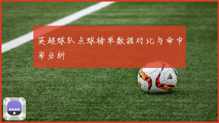 英超球队点球榜单数据对比与命中率分析
