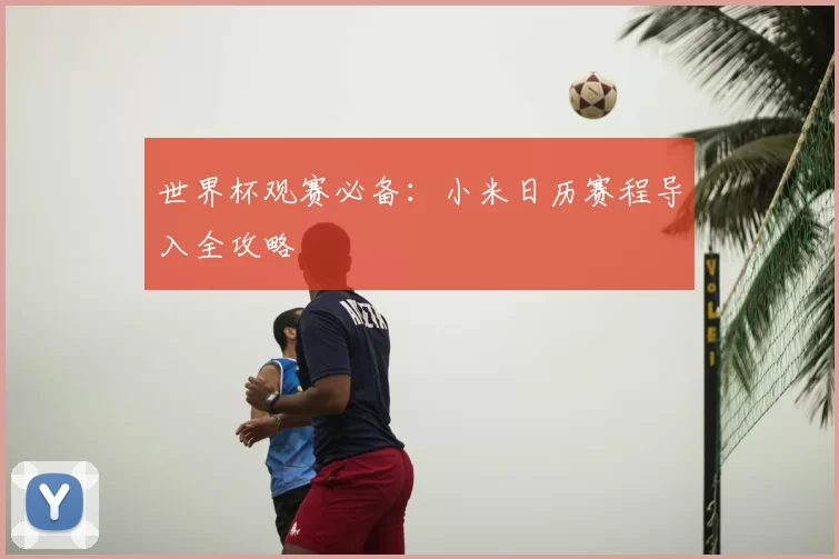 世界杯观赛必备：小米日历赛程导入全攻略