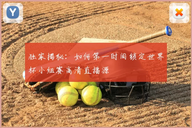 独家揭秘：如何第一时间锁定世界杯小组赛高清直播源