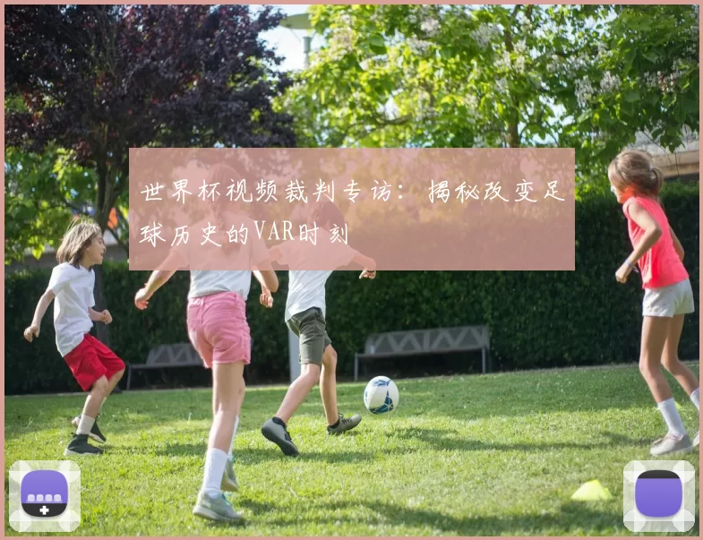 世界杯视频裁判专访：揭秘改变足球历史的VAR时刻