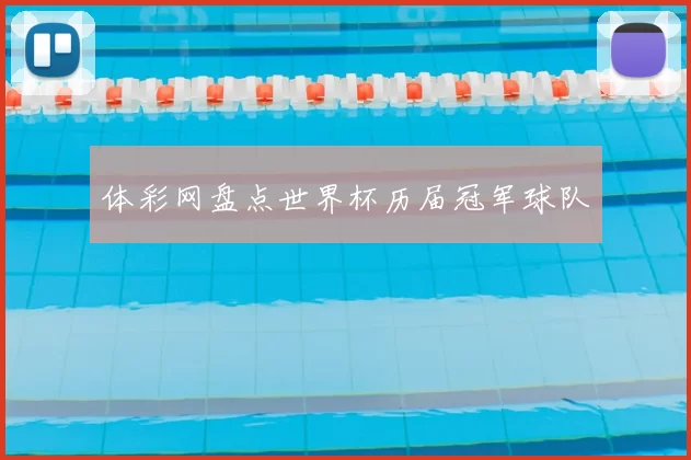体彩网盘点世界杯历届冠军球队