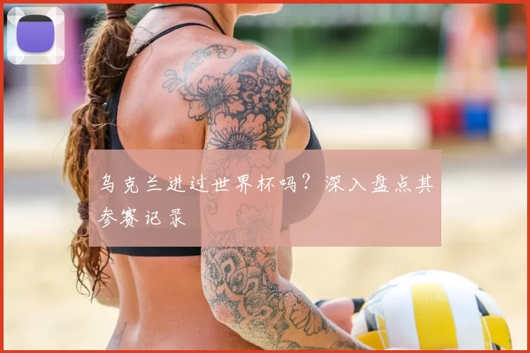 乌克兰进过世界杯吗？深入盘点其参赛记录
