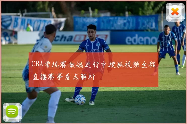 CBA常规赛激战进行中搜狐视频全程直播赛事看点解析