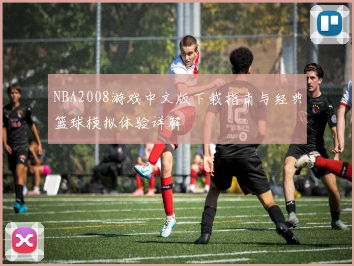 NBA2008游戏中文版下载指南与经典篮球模拟体验详解