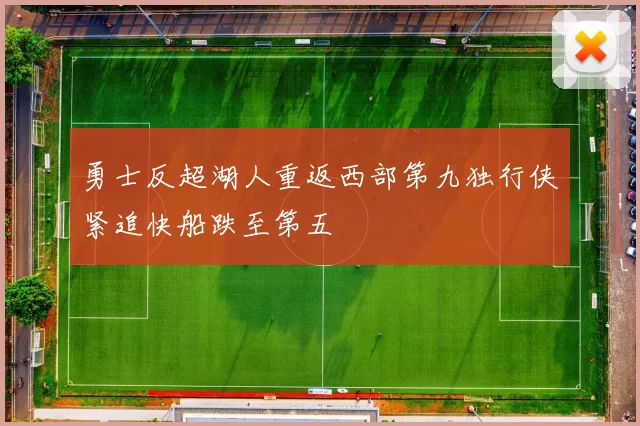 勇士反超湖人重返西部第九独行侠紧追快船跌至第五
