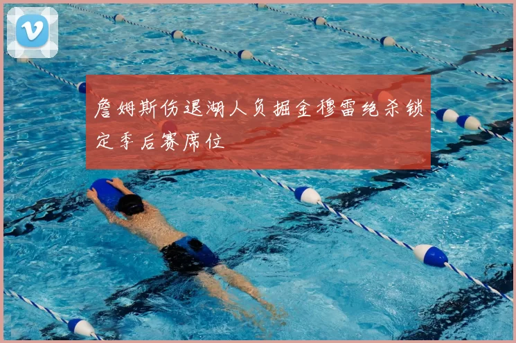 詹姆斯伤退湖人负掘金穆雷绝杀锁定季后赛席位