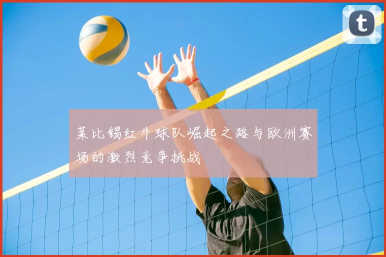 莱比锡红牛球队崛起之路与欧洲赛场的激烈竞争挑战