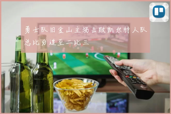 勇士队旧金山主场击败凯尔特人队总比分追至二比三