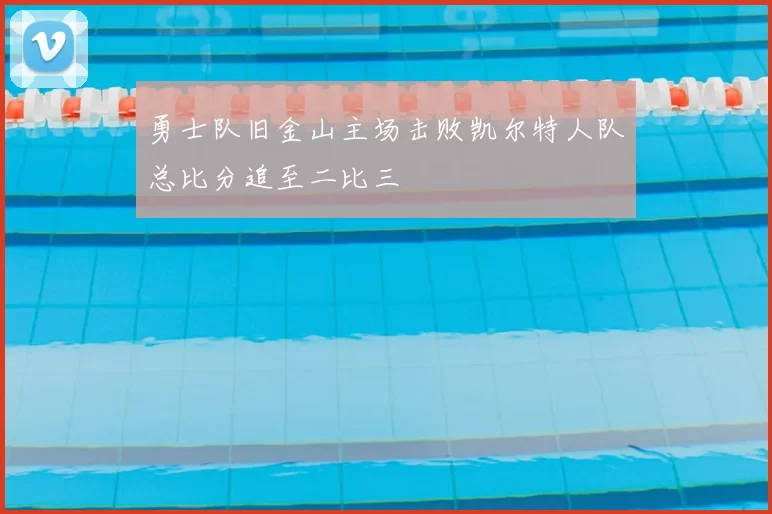 勇士队旧金山主场击败凯尔特人队总比分追至二比三