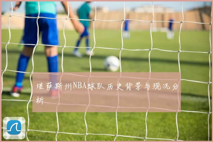 堪萨斯州NBA球队历史背景与现况分析
