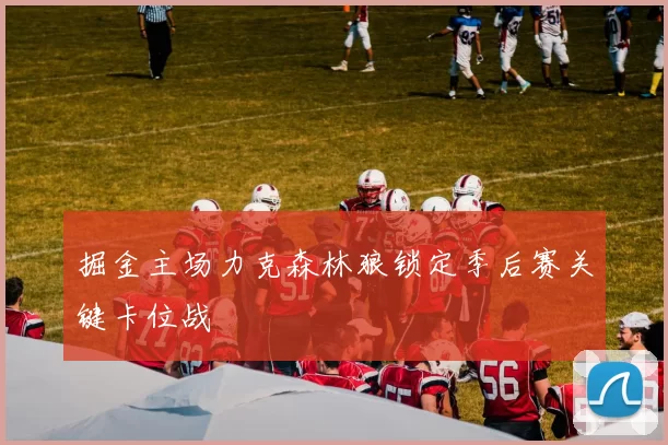 掘金主场力克森林狼锁定季后赛关键卡位战