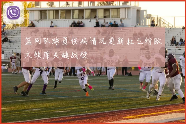 篮网队球员伤病情况更新杜兰特欧文缺席关键战役