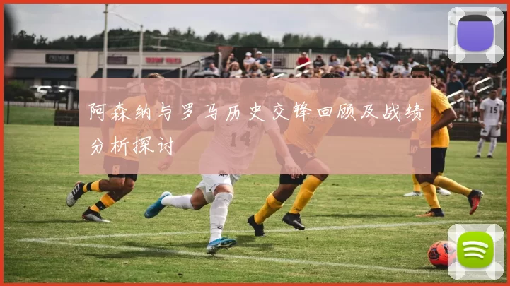 阿森纳与罗马历史交锋回顾及战绩分析探讨