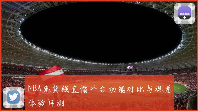 NBA免费线直播平台功能对比与观看体验评测