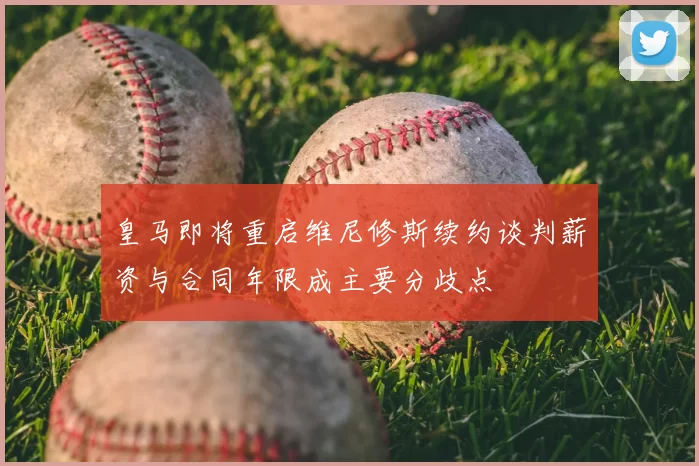 皇马即将重启维尼修斯续约谈判薪资与合同年限成主要分歧点