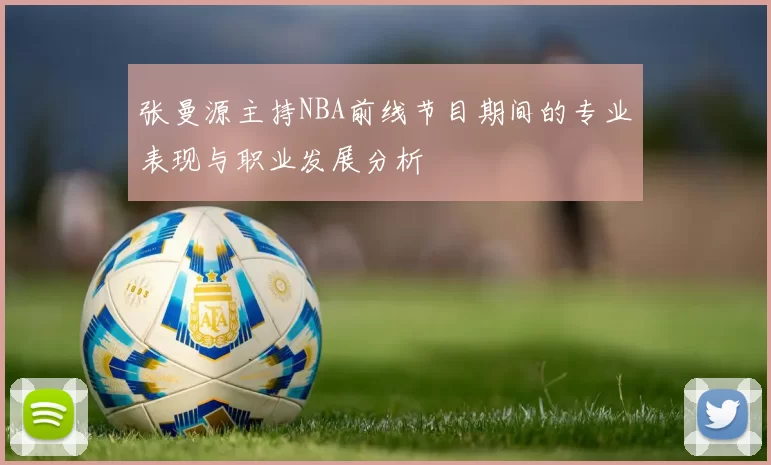 张曼源主持NBA前线节目期间的专业表现与职业发展分析