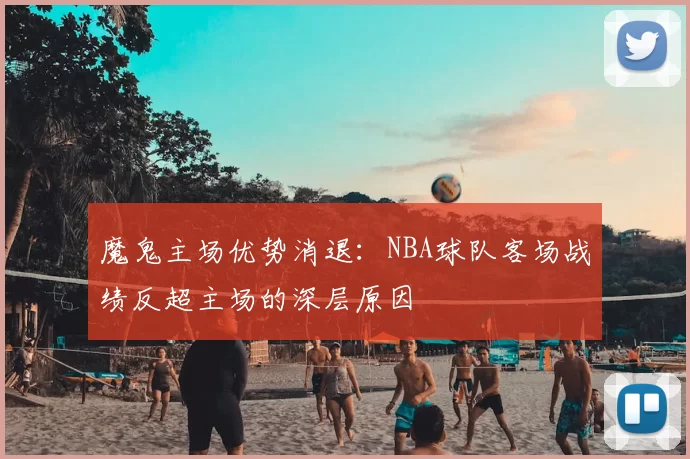 魔鬼主场优势消退：NBA球队客场战绩反超主场的深层原因