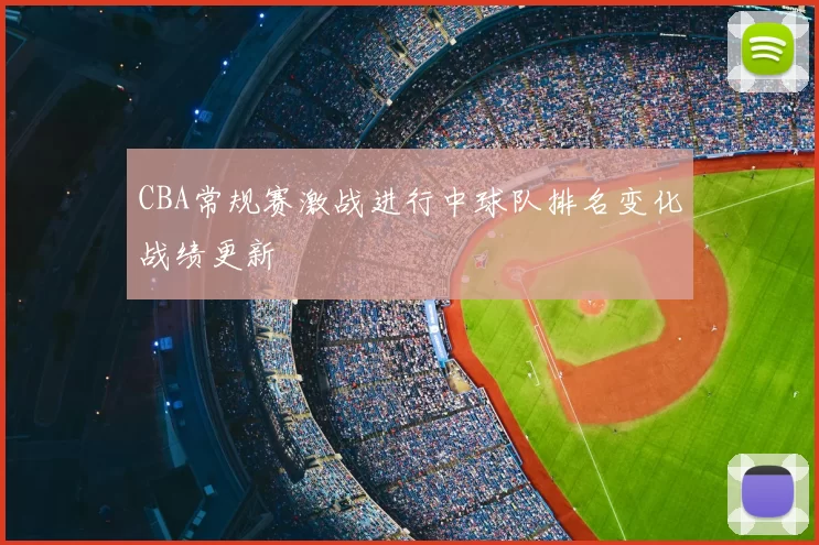 CBA常规赛激战进行中球队排名变化战绩更新