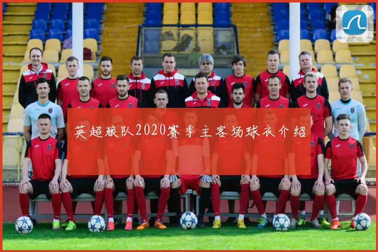 英超狼队2020赛季主客场球衣介绍