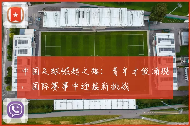 中国足球崛起之路：青年才俊涌现，国际赛事中迎接新挑战