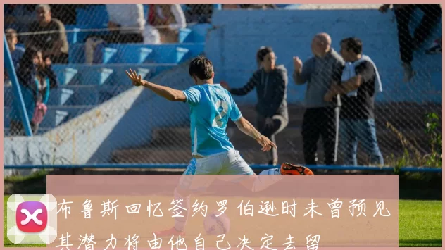 布鲁斯回忆签约罗伯逊时未曾预见其潜力将由他自己决定去留