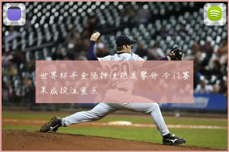 世界杯半全场押注热度攀升 冷门赛果成投注重点