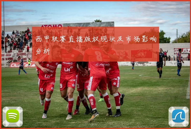 西甲联赛直播版权现状及市场影响分析
