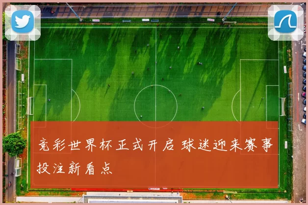 竞彩世界杯正式开启 球迷迎来赛事投注新看点