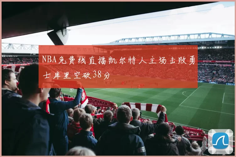 NBA免费线直播凯尔特人主场击败勇士库里空砍38分