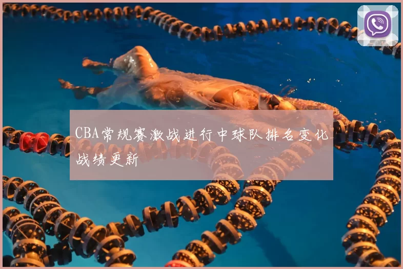 CBA常规赛激战进行中球队排名变化战绩更新