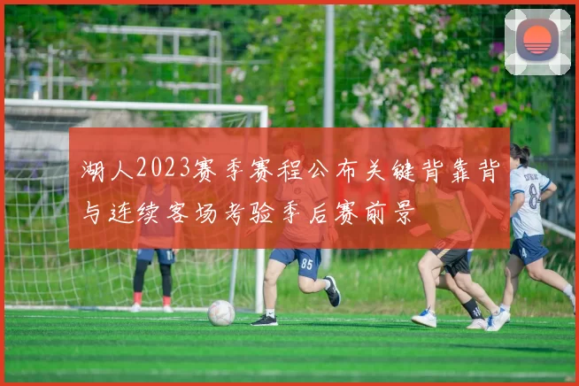 湖人2023赛季赛程公布关键背靠背与连续客场考验季后赛前景