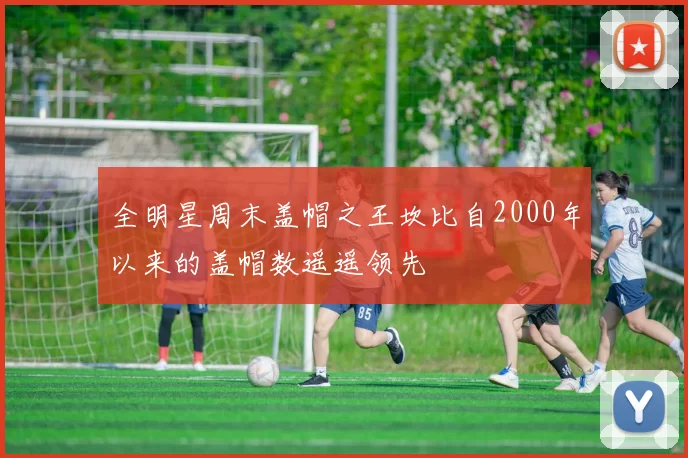 全明星周末盖帽之王坎比自2000年以来的盖帽数遥遥领先