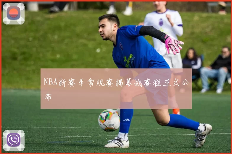 NBA新赛季常规赛揭幕战赛程正式公布