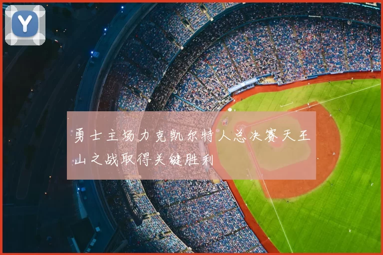 勇士主场力克凯尔特人总决赛天王山之战取得关键胜利