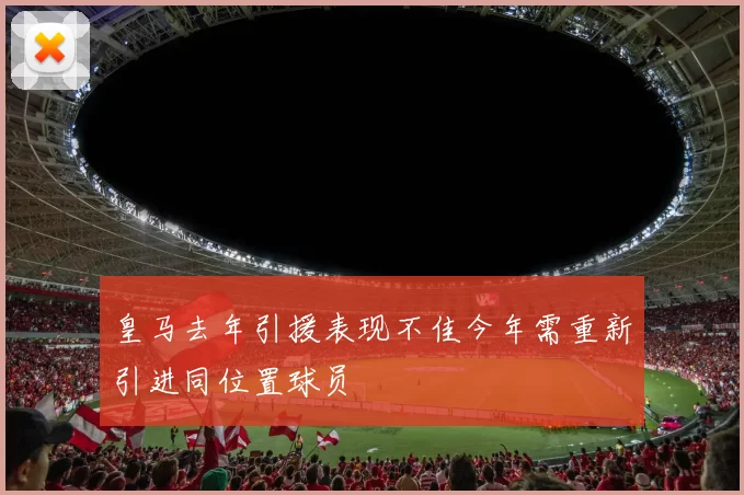 皇马去年引援表现不佳今年需重新引进同位置球员