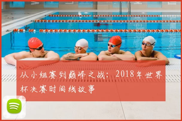 从小组赛到巅峰之战：2018年世界杯决赛时间线故事