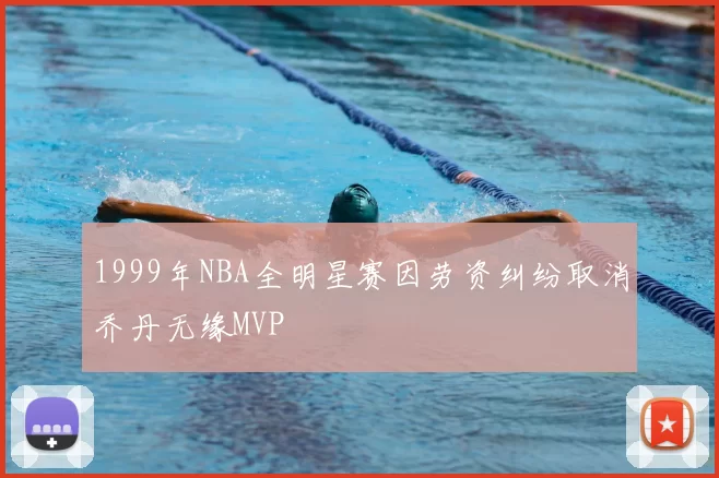 1999年NBA全明星赛因劳资纠纷取消乔丹无缘MVP