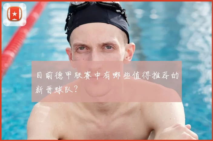 目前德甲联赛中有哪些值得推荐的新晋球队？