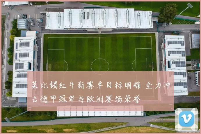 莱比锡红牛新赛季目标明确 全力冲击德甲冠军与欧洲赛场荣誉