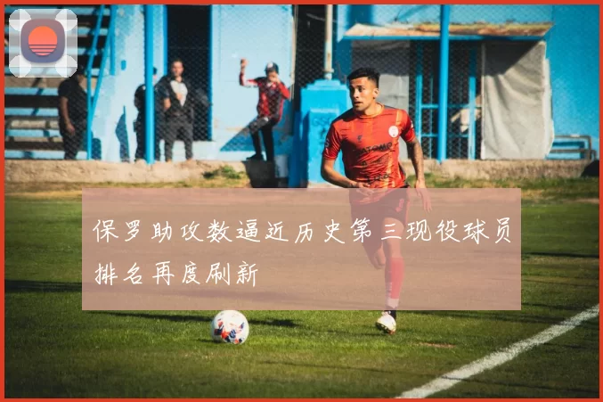 保罗助攻数逼近历史第三现役球员排名再度刷新